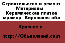 Строительство и ремонт Материалы - Керамическая плитка,мрамор. Кировская обл.,Красное с.